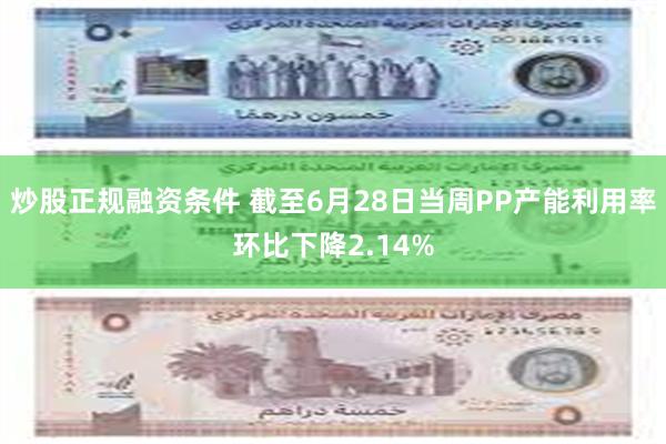 炒股正规融资条件 截至6月28日当周PP产能利用率环比下降2.14%