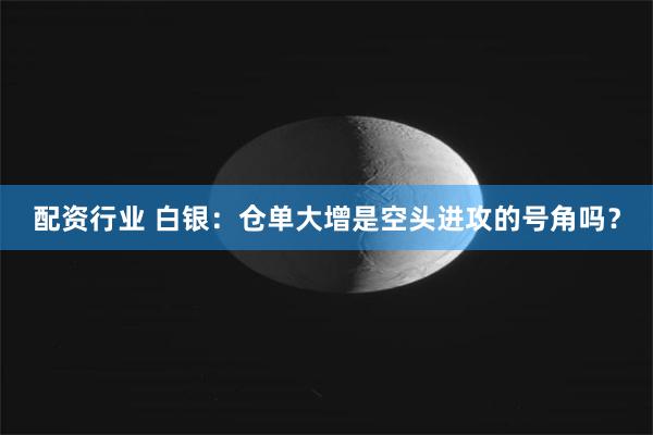 配资行业 白银：仓单大增是空头进攻的号角吗？