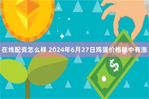 在线配资怎么样 2024年6月27日鸡蛋价格稳中有涨