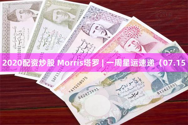 2020配资炒股 Morris塔罗 | 一周星运速递（07.15