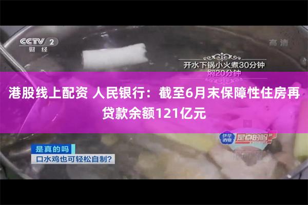 港股线上配资 人民银行：截至6月末保障性住房再贷款余额121亿元