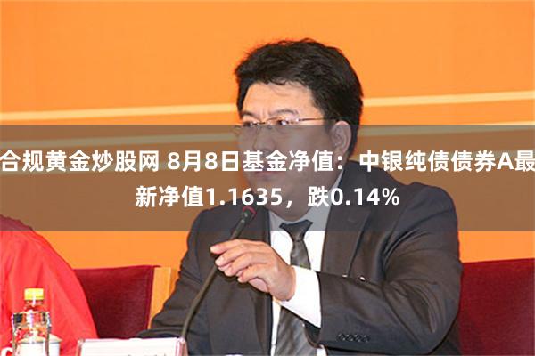 合规黄金炒股网 8月8日基金净值：中银纯债债券A最新净值1.1635，跌0.14%