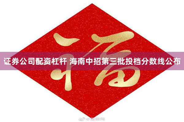 证券公司配资杠杆 海南中招第三批投档分数线公布