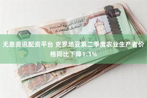 无息资讯配资平台 克罗地亚第二季度农业生产者价格同比下降1.1%