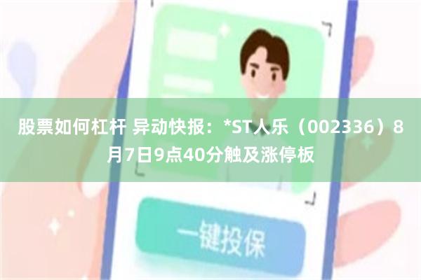 股票如何杠杆 异动快报：*ST人乐（002336）8月7日9点40分触及涨停板