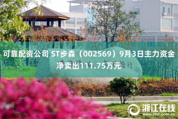 可靠配资公司 ST步森（002569）9月3日主力资金净卖出111.75万元