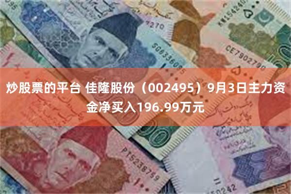 炒股票的平台 佳隆股份（002495）9月3日主力资金净买入196.99万元