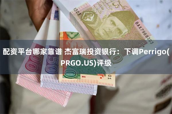 配资平台哪家靠谱 杰富瑞投资银行：下调Perrigo(PRGO.US)评级