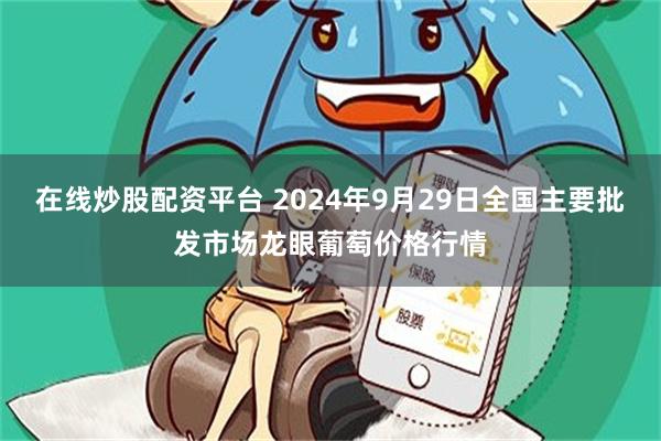 在线炒股配资平台 2024年9月29日全国主要批发市场龙眼葡萄价格行情