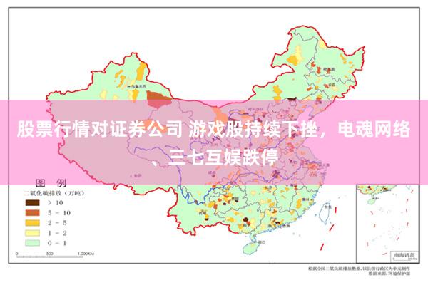 股票行情对证券公司 游戏股持续下挫，电魂网络、三七互娱跌停