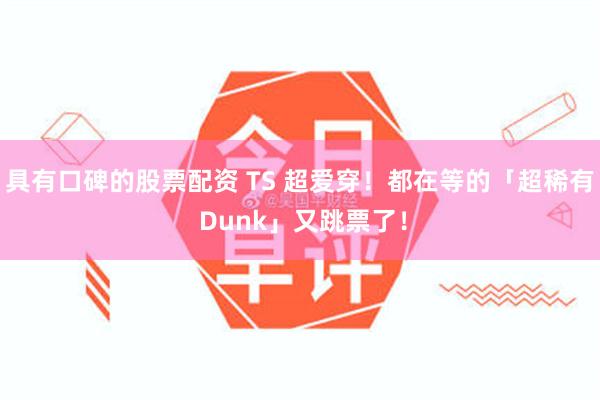 具有口碑的股票配资 TS 超爱穿！都在等的「超稀有 Dunk」又跳票了！