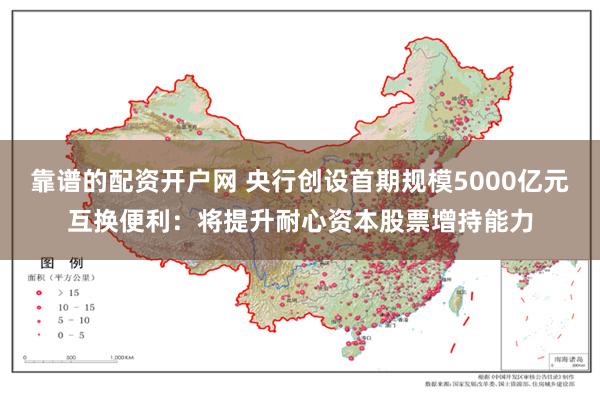 靠谱的配资开户网 央行创设首期规模5000亿元互换便利：将提升耐心资本股票增持能力