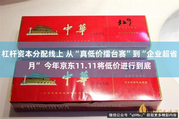 杠杆资本分配线上 从“真低价擂台赛”到“企业超省月” 今年京东11.11将低价进行到底