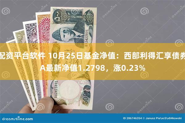 配资平台软件 10月25日基金净值：西部利得汇享债券A最新净值1.2798，涨0.23%