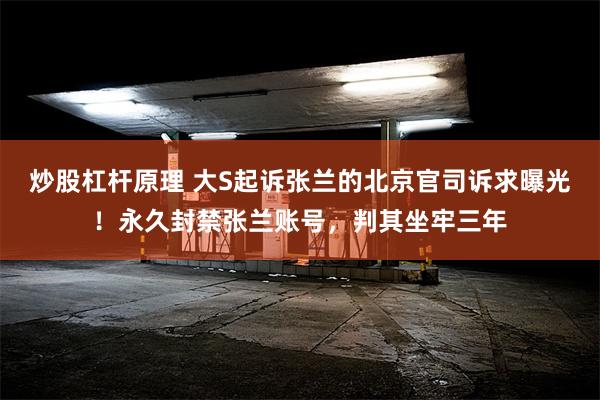 炒股杠杆原理 大S起诉张兰的北京官司诉求曝光！永久封禁张兰账号，判其坐牢三年