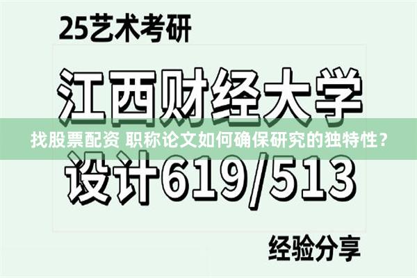 找股票配资 职称论文如何确保研究的独特性？