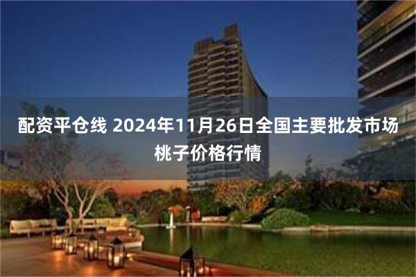 配资平仓线 2024年11月26日全国主要批发市场桃子价格行情