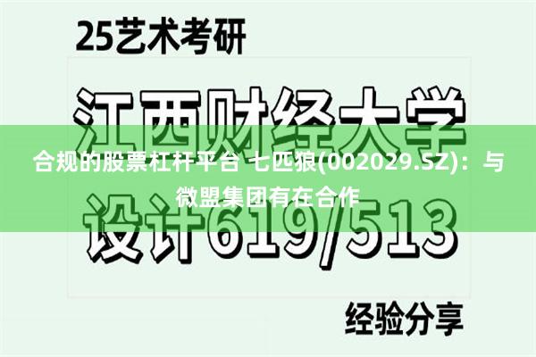 合规的股票杠杆平台 七匹狼(002029.SZ)：与微盟集团有在合作