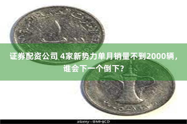 证券配资公司 4家新势力单月销量不到2000辆，谁会下一个倒下？