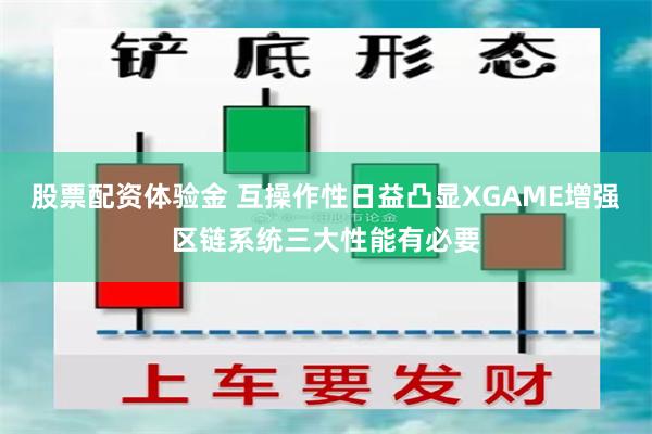 股票配资体验金 互操作性日益凸显XGAME增强区链系统三大性能有必要