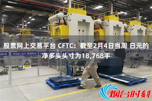 股票网上交易平台 CFTC：截至2月4日当周 日元的净多头头寸为18,768手