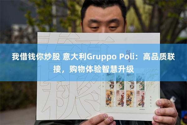 我借钱你炒股 意大利Gruppo Poli：高品质联接，购物体验智慧升级