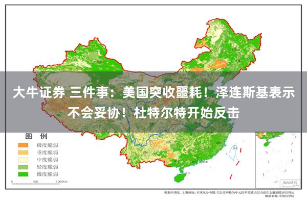 大牛证券 三件事：美国突收噩耗！泽连斯基表示不会妥协！杜特尔特开始反击