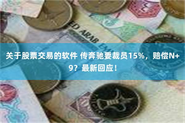 关于股票交易的软件 传奔驰要裁员15%，赔偿N+9？最新回应！