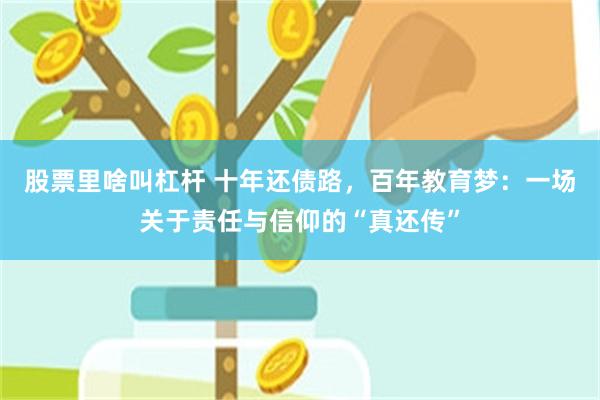 股票里啥叫杠杆 十年还债路，百年教育梦：一场关于责任与信仰的“真还传”