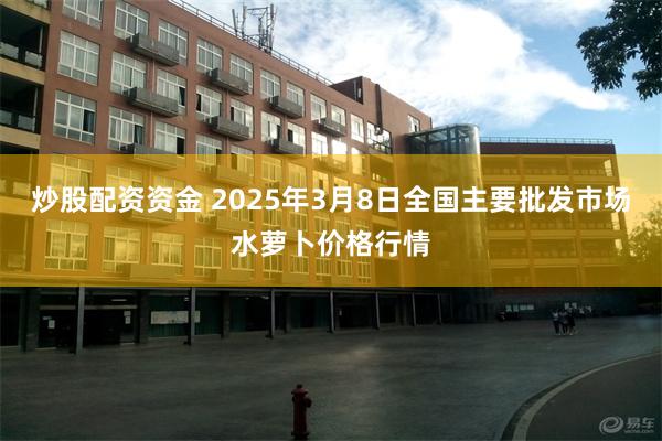 炒股配资资金 2025年3月8日全国主要批发市场水萝卜价格行情