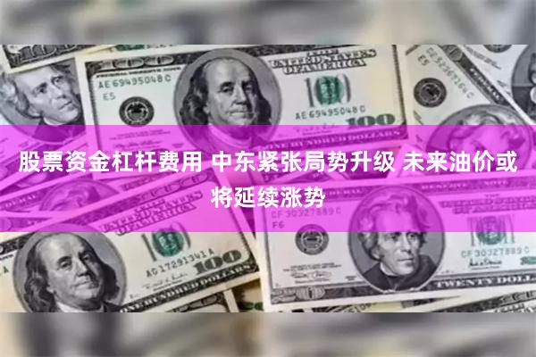 股票资金杠杆费用 中东紧张局势升级 未来油价或将延续涨势