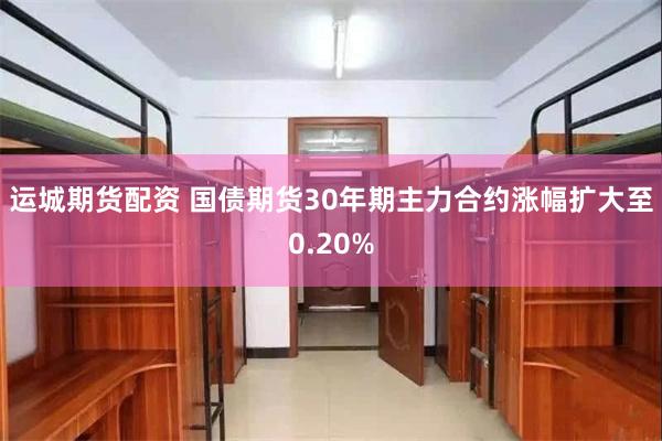 运城期货配资 国债期货30年期主力合约涨幅扩大至0.20%