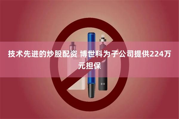 技术先进的炒股配资 博世科为子公司提供224万元担保
