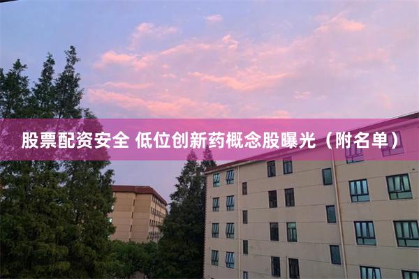 股票配资安全 低位创新药概念股曝光（附名单）