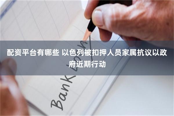 配资平台有哪些 以色列被扣押人员家属抗议以政府近期行动